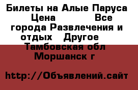 Билеты на Алые Паруса  › Цена ­ 1 400 - Все города Развлечения и отдых » Другое   . Тамбовская обл.,Моршанск г.